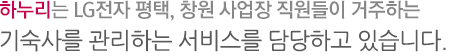 하누리는 LG전자 평택,구미, 창원 사업장 직원들이 거주하는 기숙사를 관리하는 서비스를 담당하고 있습니다.